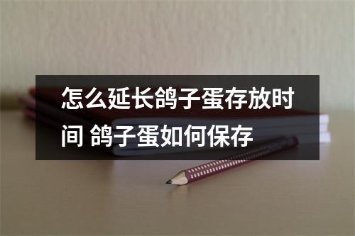 怎么延长鸽子蛋存放时间 鸽子蛋如何保存