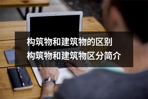 构筑物和建筑物的区别 构筑物和建筑物区分简介