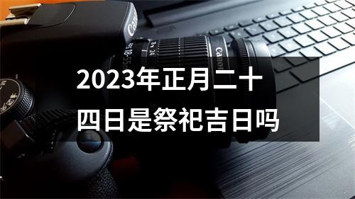 2023年正月二十四日是祭祀吉日吗