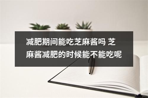 减肥期间能吃芝麻酱吗 芝麻酱减肥的时候能不能吃呢