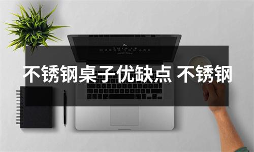不锈钢桌子优缺点 不锈钢