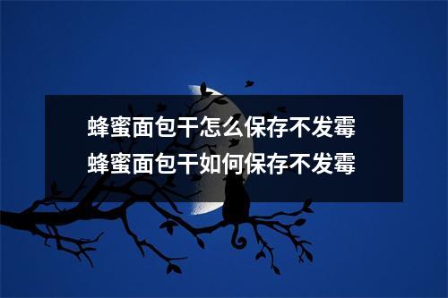 蜂蜜面包干怎么保存不发霉 蜂蜜面包干如何保存不发霉