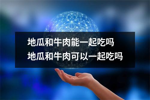 地瓜和牛肉能一起吃吗 地瓜和牛肉可以一起吃吗