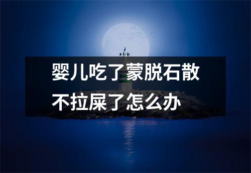 婴儿吃了蒙脱石散不拉屎了怎么办