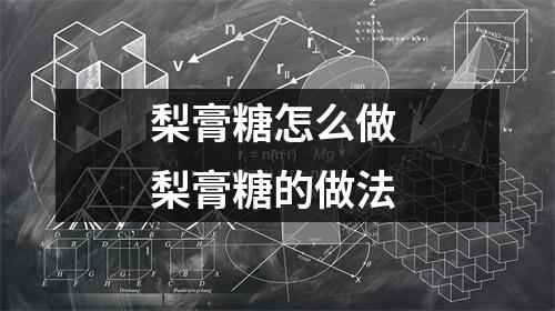 梨膏糖怎么做 梨膏糖的做法