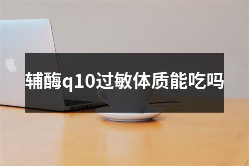 辅酶q10过敏体质能吃吗