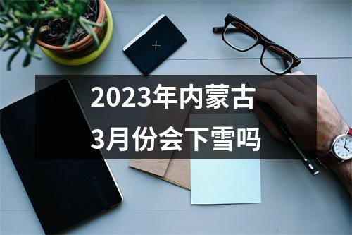 2023年内蒙古3月份会下雪吗