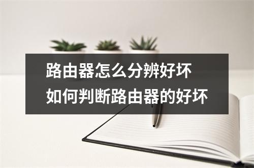 路由器怎么分辨好坏 如何判断路由器的好坏