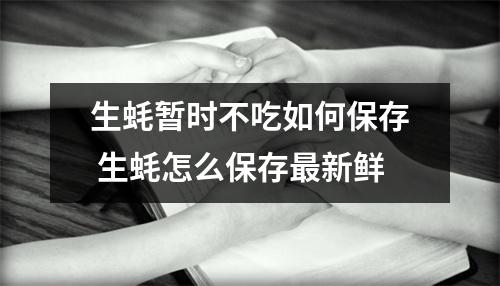 生蚝暂时不吃如何保存 生蚝怎么保存最新鲜