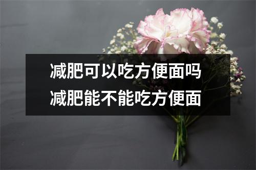 减肥可以吃方便面吗 减肥能不能吃方便面
