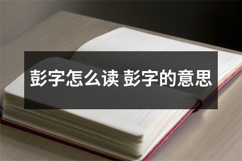 彭字怎么读 彭字的意思
