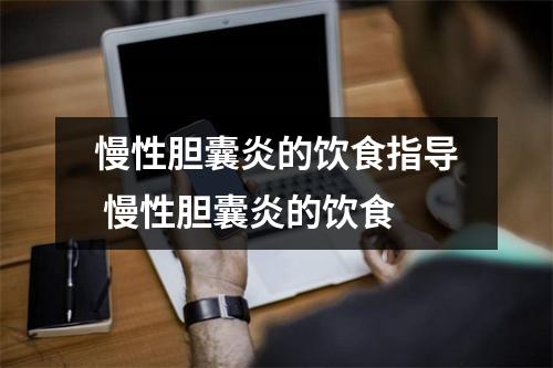 慢性胆囊炎的饮食指导 慢性胆囊炎的饮食