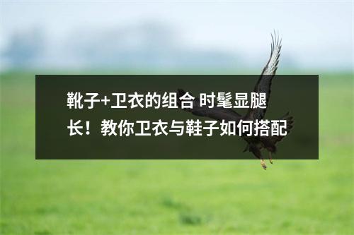 靴子+卫衣的组合 时髦显腿长！教你卫衣与鞋子如何搭配