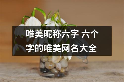 唯美昵称六字 六个字的唯美网名大全