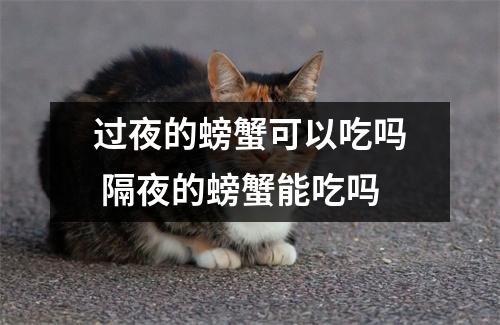 过夜的螃蟹可以吃吗 隔夜的螃蟹能吃吗