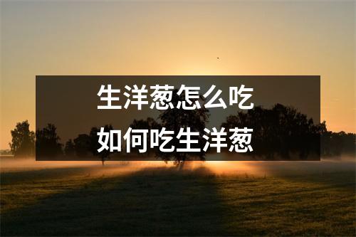 生洋葱怎么吃 如何吃生洋葱