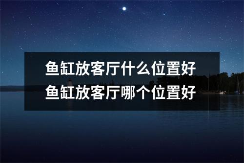 鱼缸放客厅什么位置好 鱼缸放客厅哪个位置好