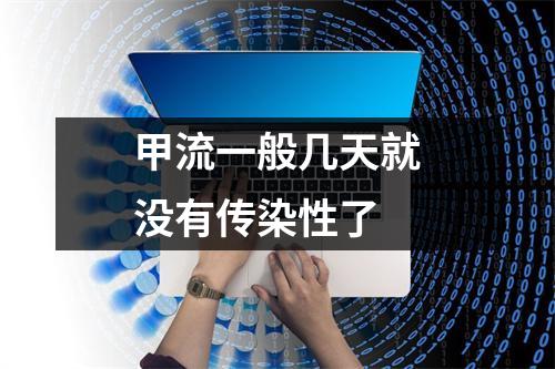 甲流一般几天就没有传染性了