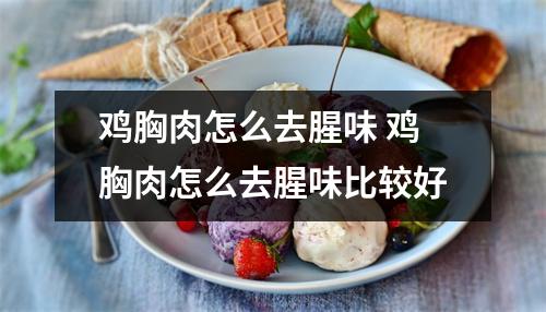 鸡胸肉怎么去腥味 鸡胸肉怎么去腥味比较好