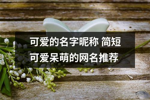 可爱的名字昵称 简短可爱呆萌的网名推荐