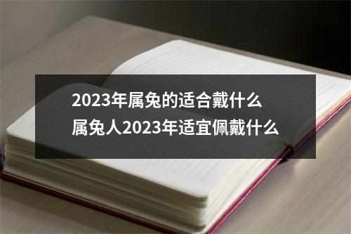 2023年属兔的适合戴什么 属兔人2023年适宜佩戴什么
