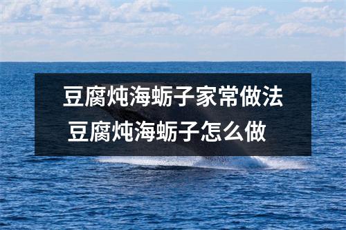 豆腐炖海蛎子家常做法 豆腐炖海蛎子怎么做
