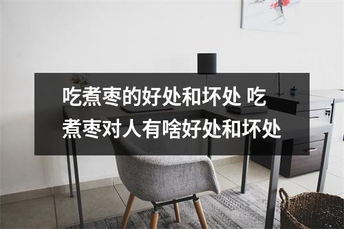 吃煮枣的好处和坏处 吃煮枣对人有啥好处和坏处