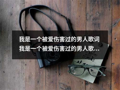 我是一个被爱伤害过的男人歌词 我是一个被爱伤害过的男人歌词是怎样的