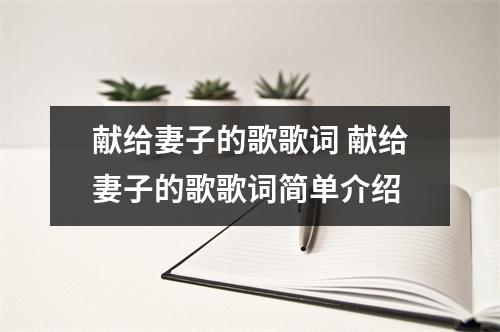 献给妻子的歌歌词 献给妻子的歌歌词简单介绍 献给妻子的歌歌词 献给妻子的歌歌词简单介绍
