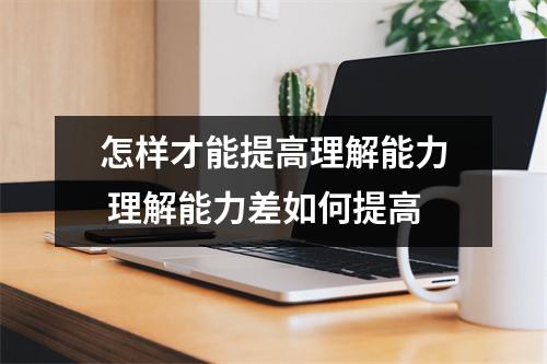 怎样才能提高理解能力 理解能力差如何提高
