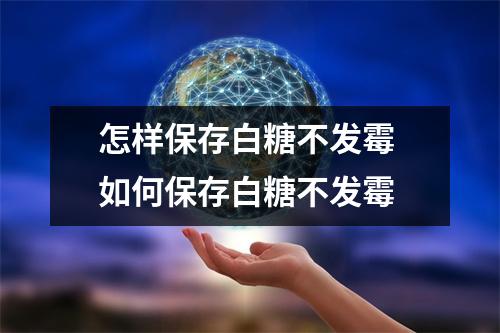 怎样保存白糖不发霉 如何保存白糖不发霉