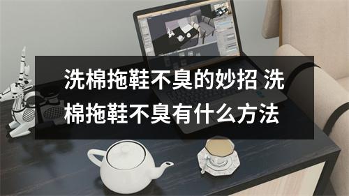 洗棉拖鞋不臭的妙招 洗棉拖鞋不臭有什么方法