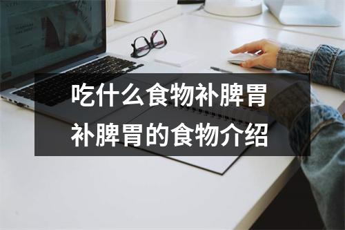 吃什么食物补脾胃 补脾胃的食物介绍