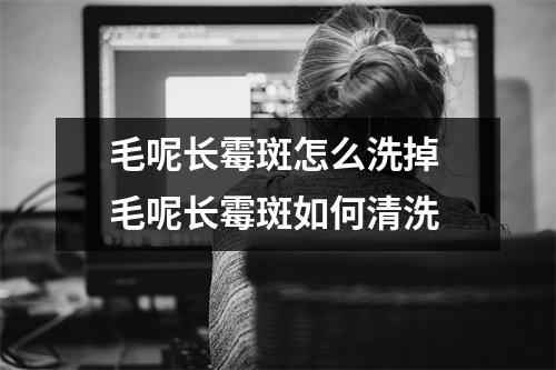 毛呢长霉斑怎么洗掉 毛呢长霉斑如何清洗