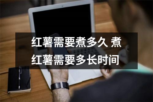 红薯需要煮多久 煮红薯需要多长时间