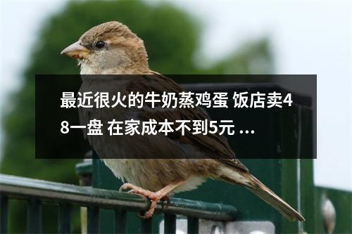 最近很火的牛奶蒸鸡蛋 饭店卖48一盘 在家成本不到5元 真解馋