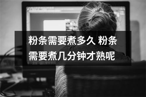 粉条需要煮多久 粉条需要煮几分钟才熟呢 粉条需要煮多久 粉条需要煮几分钟才熟呢