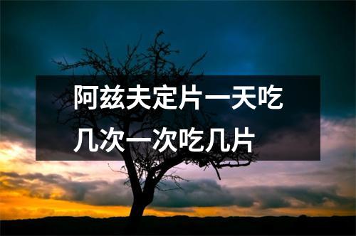 阿兹夫定片一天吃几次一次吃几片 阿兹夫定片一天吃几次一次吃几片
