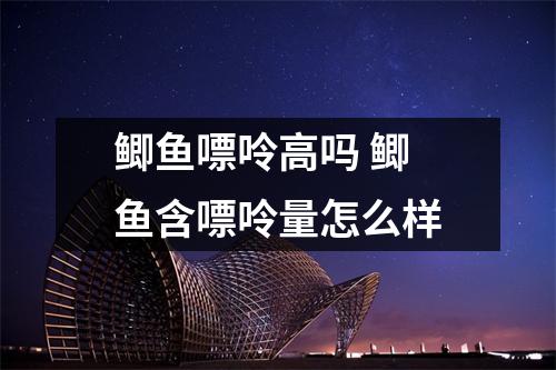 鲫鱼嘌呤高吗 鲫鱼含嘌呤量怎么样