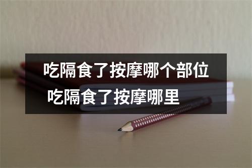 吃隔食了按摩哪个部位 吃隔食了按摩哪里