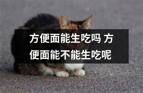 方便面能生吃吗 方便面能不能生吃呢