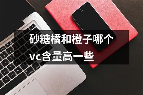 砂糖橘和橙子哪个vc含量高一些