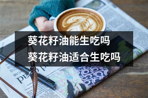 葵花籽油能生吃吗 葵花籽油适合生吃吗
