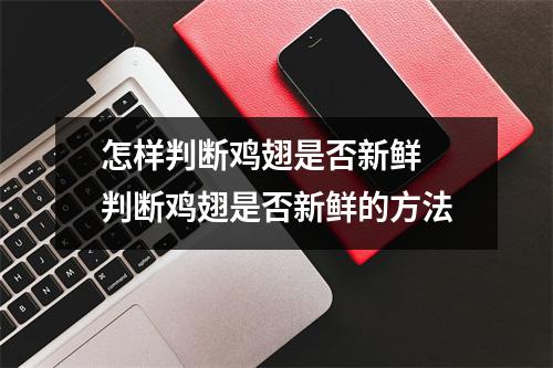 怎样判断鸡翅是否新鲜 判断鸡翅是否新鲜的方法