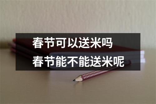 春节可以送米吗 春节能不能送米呢