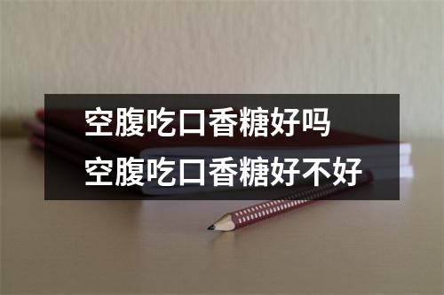 空腹吃口香糖好吗 空腹吃口香糖好不好