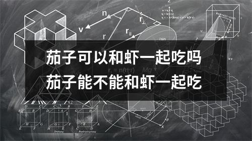 茄子可以和虾一起吃吗 茄子能不能和虾一起吃