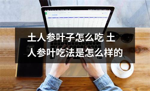 土人参叶子怎么吃 土人参叶吃法是怎么样的