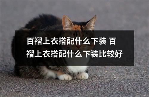 百褶上衣搭配什么下装 百褶上衣搭配什么下装比较好