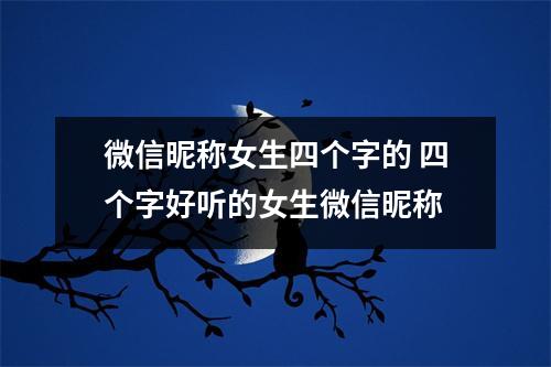 微信昵称女生四个字的 四个字好听的女生微信昵称
